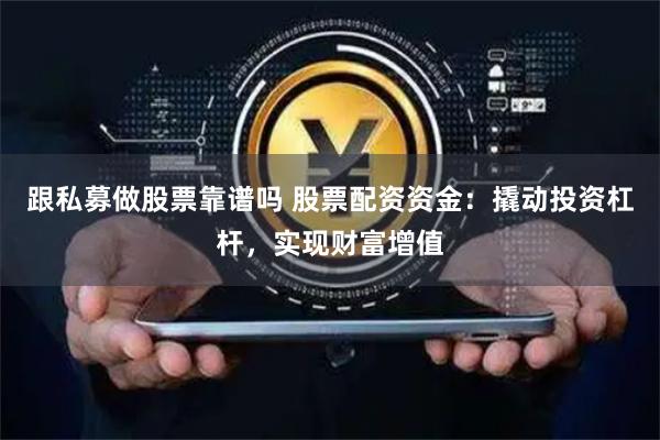 跟私募做股票靠谱吗 股票配资资金：撬动投资杠杆，实现财富增值