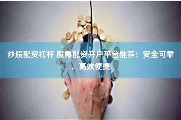 炒股配资杠杆 股票配资开户平台推荐：安全可靠，高效便捷