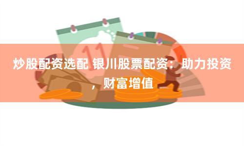 炒股配资选配 银川股票配资：助力投资，财富增值