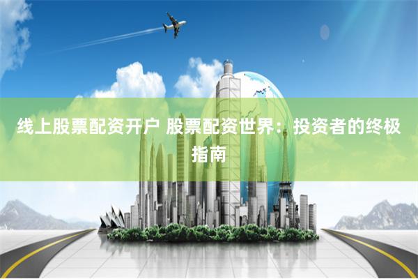 线上股票配资开户 股票配资世界：投资者的终极指南