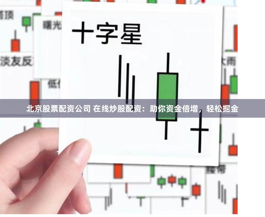 北京股票配资公司 在线炒股配资：助你资金倍增，轻松掘金