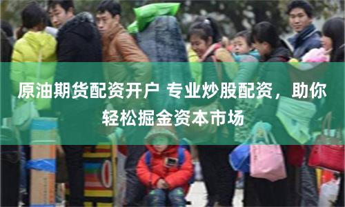 原油期货配资开户 专业炒股配资，助你轻松掘金资本市场