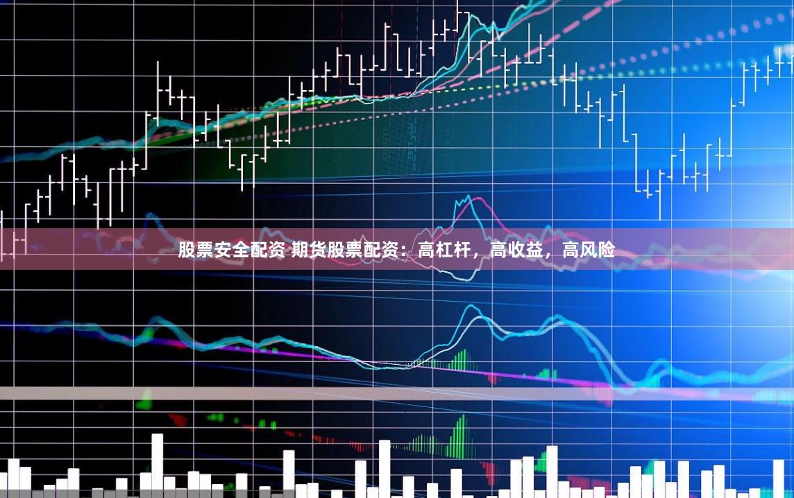 股票安全配资 期货股票配资：高杠杆，高收益，高风险