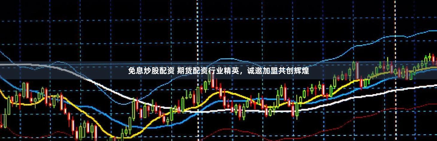 免息炒股配资 期货配资行业精英，诚邀加盟共创辉煌