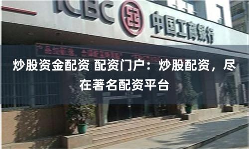 炒股资金配资 配资门户：炒股配资，尽在著名配资平台