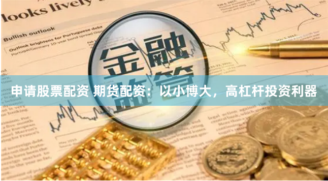 申请股票配资 期货配资：以小博大，高杠杆投资利器