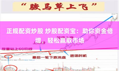正规配资炒股 炒股配资宝：助你资金倍增，轻松赢取市场