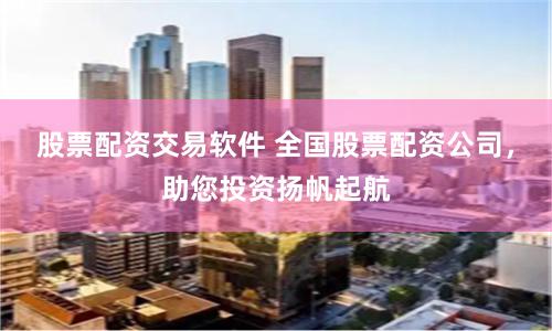 股票配资交易软件 全国股票配资公司，助您投资扬帆起航