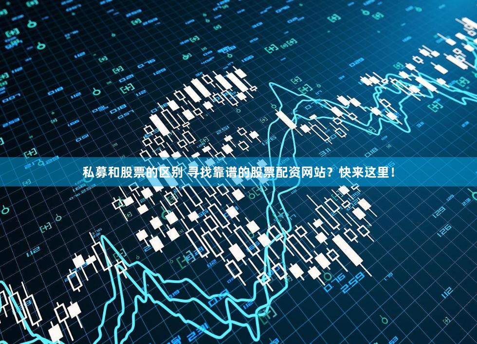 私募和股票的区别 寻找靠谱的股票配资网站？快来这里！