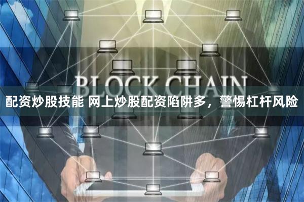 配资炒股技能 网上炒股配资陷阱多，警惕杠杆风险