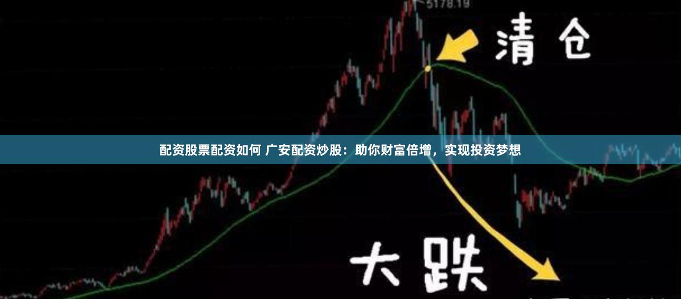 配资股票配资如何 广安配资炒股：助你财富倍增，实现投资梦想