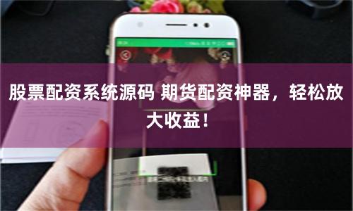 股票配资系统源码 期货配资神器，轻松放大收益！
