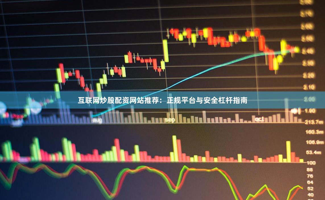 互联网炒股配资网站推荐：正规平台与安全杠杆指南