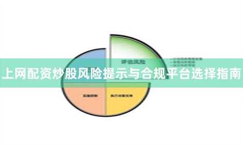 上网配资炒股风险提示与合规平台选择指南