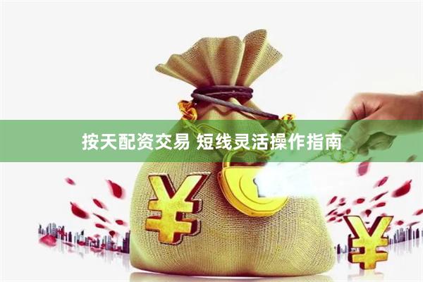 按天配资交易 短线灵活操作指南