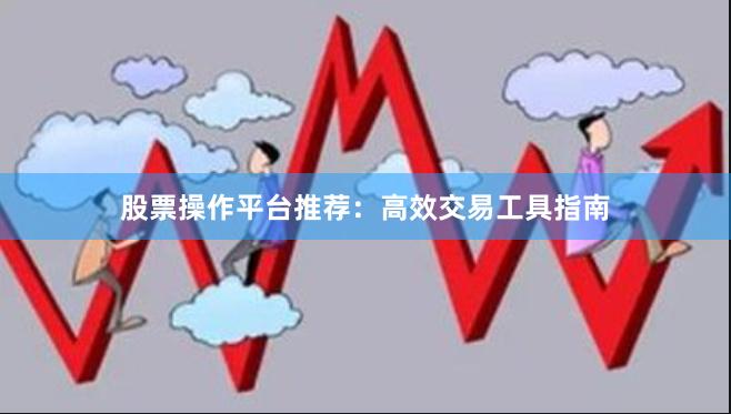 股票操作平台推荐：高效交易工具指南