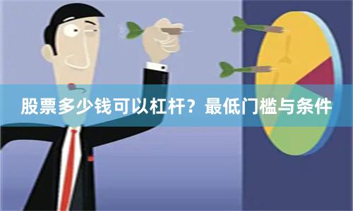 股票多少钱可以杠杆？最低门槛与条件