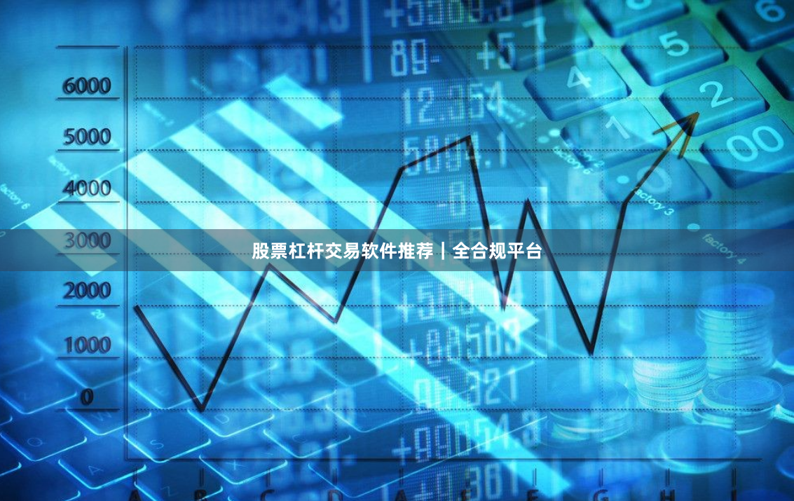 股票杠杆交易软件推荐｜全合规平台