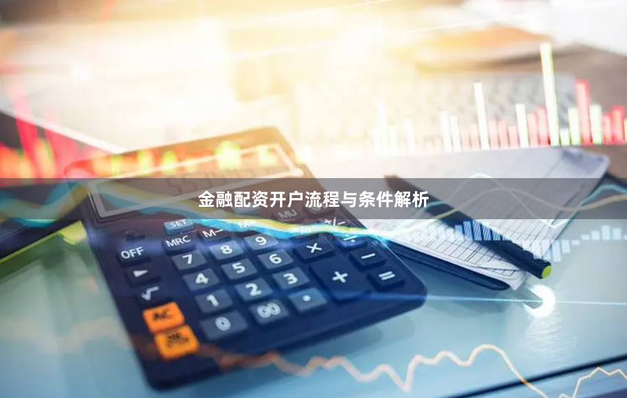 金融配资开户流程与条件解析