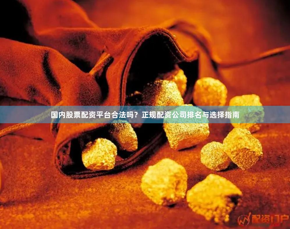 国内股票配资平台合法吗？正规配资公司排名与选择指南