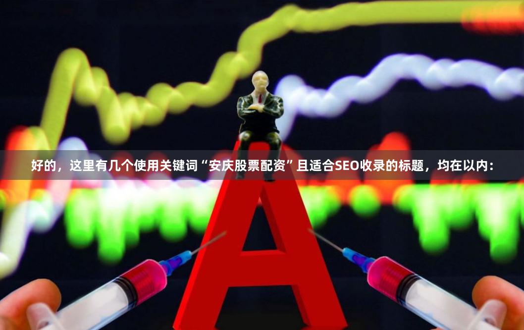 好的，这里有几个使用关键词“安庆股票配资”且适合SEO收录的标题，均在以内：