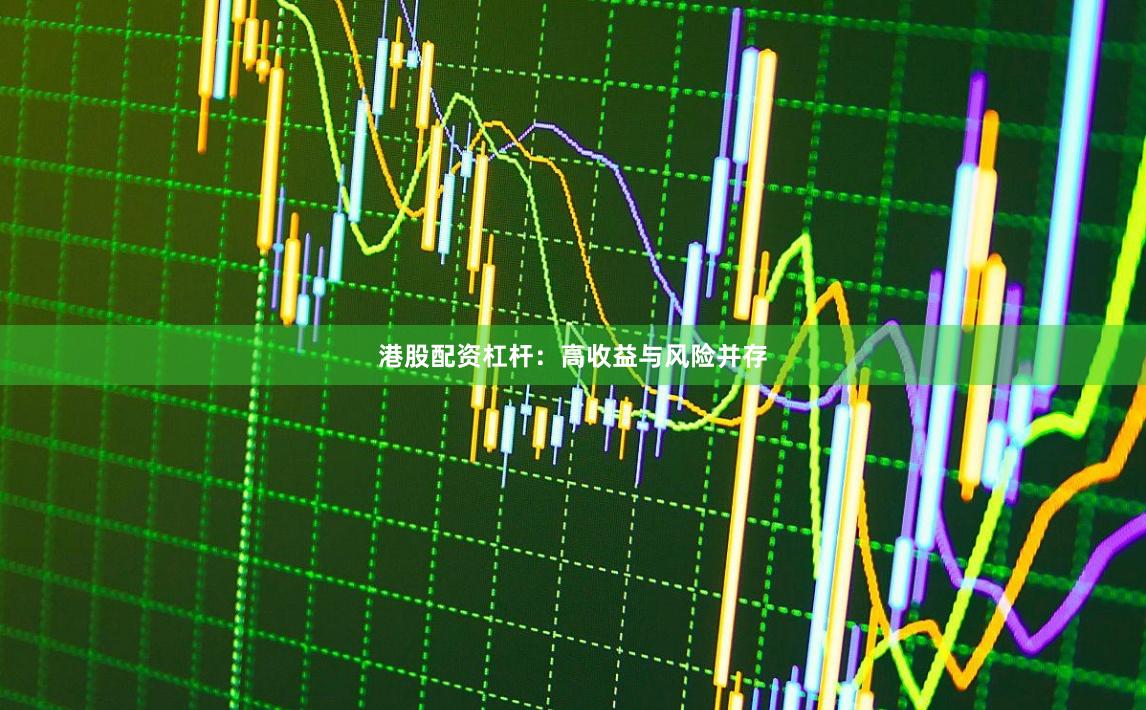 港股配资杠杆：高收益与风险并存