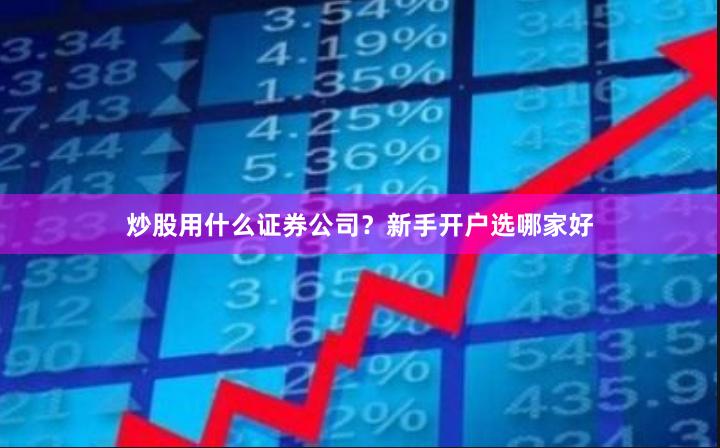 炒股用什么证券公司？新手开户选哪家好