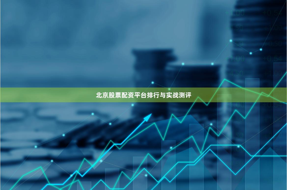 北京股票配资平台排行与实战测评