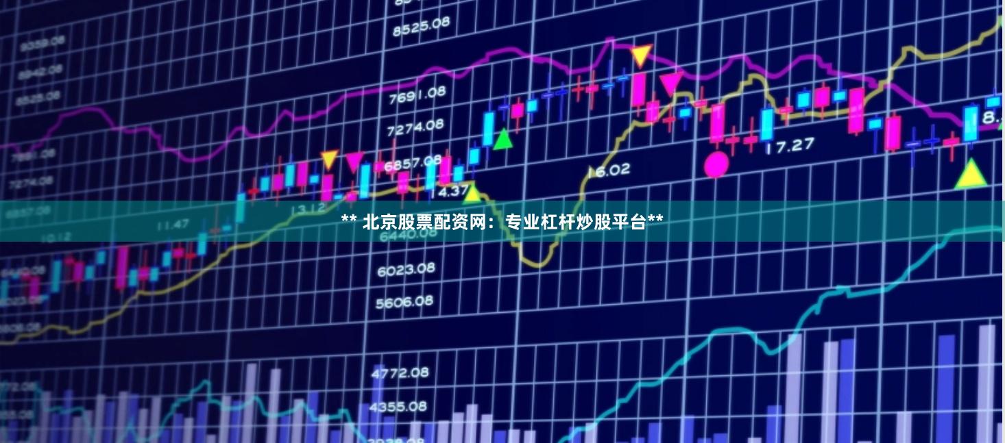 ** 北京股票配资网：专业杠杆炒股平台**